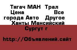  Тягач МАН -Трал  › Цена ­ 5.500.000 - Все города Авто » Другое   . Ханты-Мансийский,Сургут г.